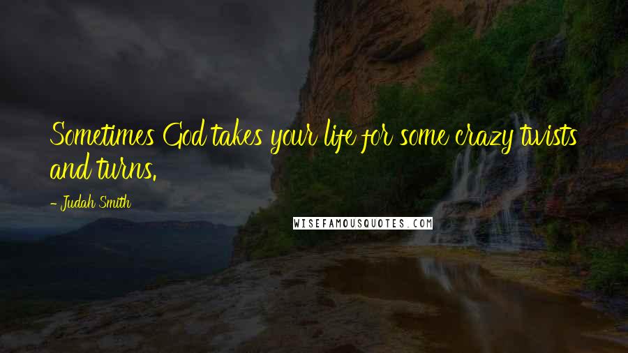 Judah Smith Quotes: Sometimes God takes your life for some crazy twists and turns.