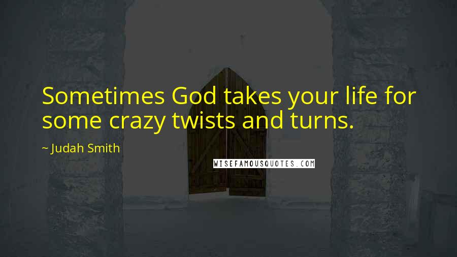 Judah Smith Quotes: Sometimes God takes your life for some crazy twists and turns.