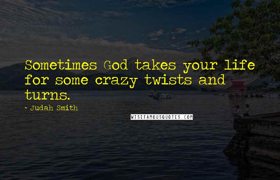 Judah Smith Quotes: Sometimes God takes your life for some crazy twists and turns.
