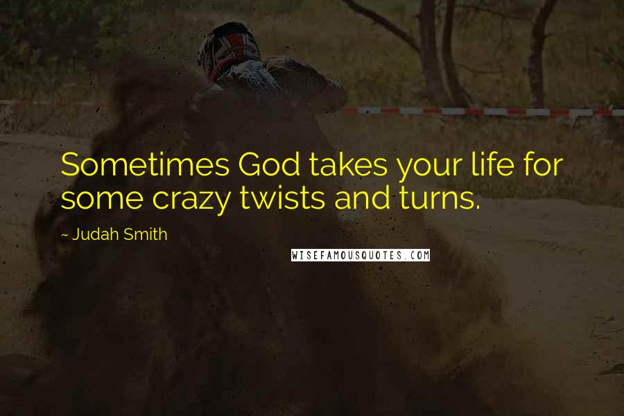 Judah Smith Quotes: Sometimes God takes your life for some crazy twists and turns.