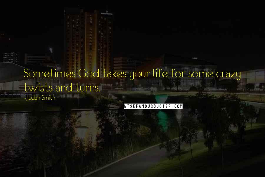 Judah Smith Quotes: Sometimes God takes your life for some crazy twists and turns.