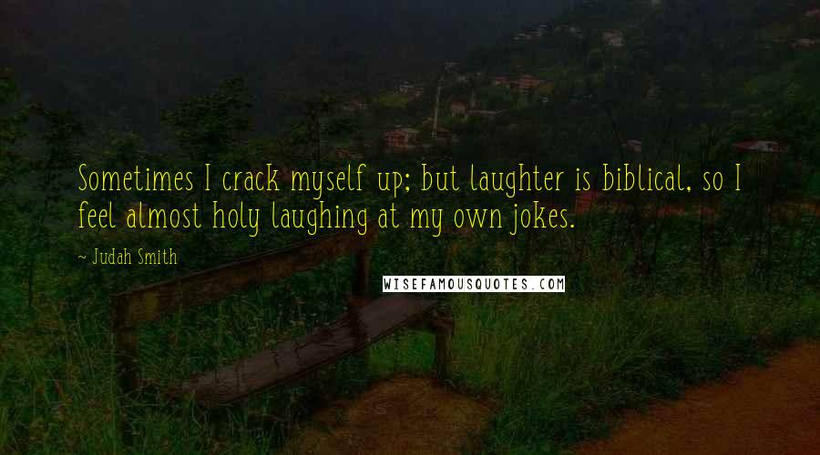 Judah Smith Quotes: Sometimes I crack myself up; but laughter is biblical, so I feel almost holy laughing at my own jokes.