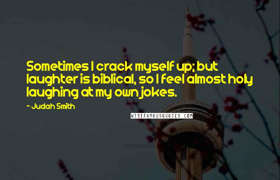 Judah Smith Quotes: Sometimes I crack myself up; but laughter is biblical, so I feel almost holy laughing at my own jokes.