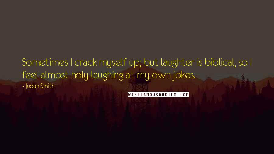 Judah Smith Quotes: Sometimes I crack myself up; but laughter is biblical, so I feel almost holy laughing at my own jokes.