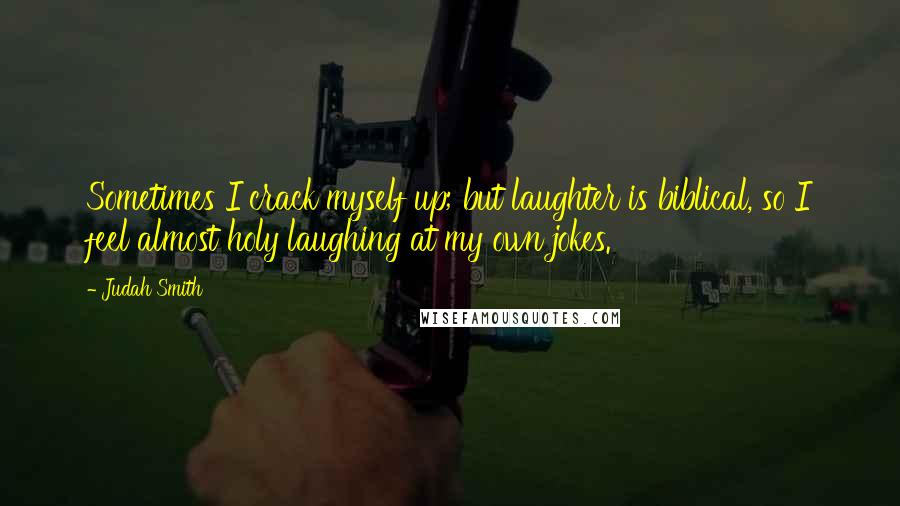 Judah Smith Quotes: Sometimes I crack myself up; but laughter is biblical, so I feel almost holy laughing at my own jokes.