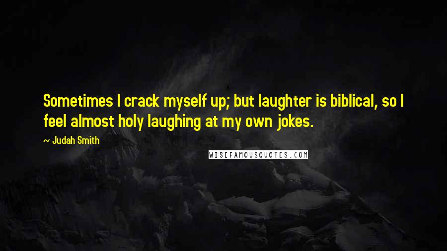 Judah Smith Quotes: Sometimes I crack myself up; but laughter is biblical, so I feel almost holy laughing at my own jokes.