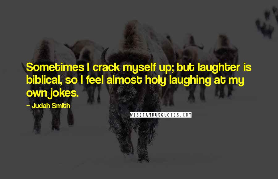 Judah Smith Quotes: Sometimes I crack myself up; but laughter is biblical, so I feel almost holy laughing at my own jokes.