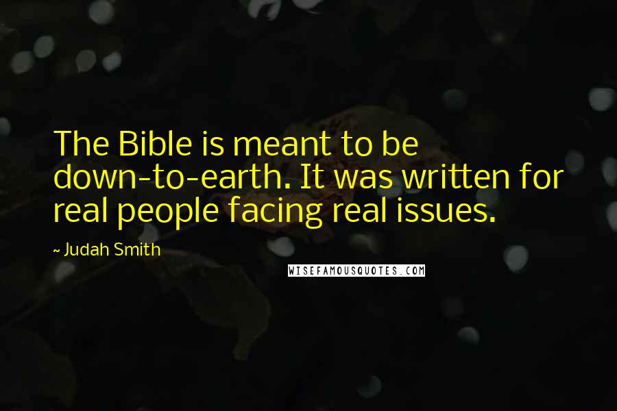 Judah Smith Quotes: The Bible is meant to be down-to-earth. It was written for real people facing real issues.