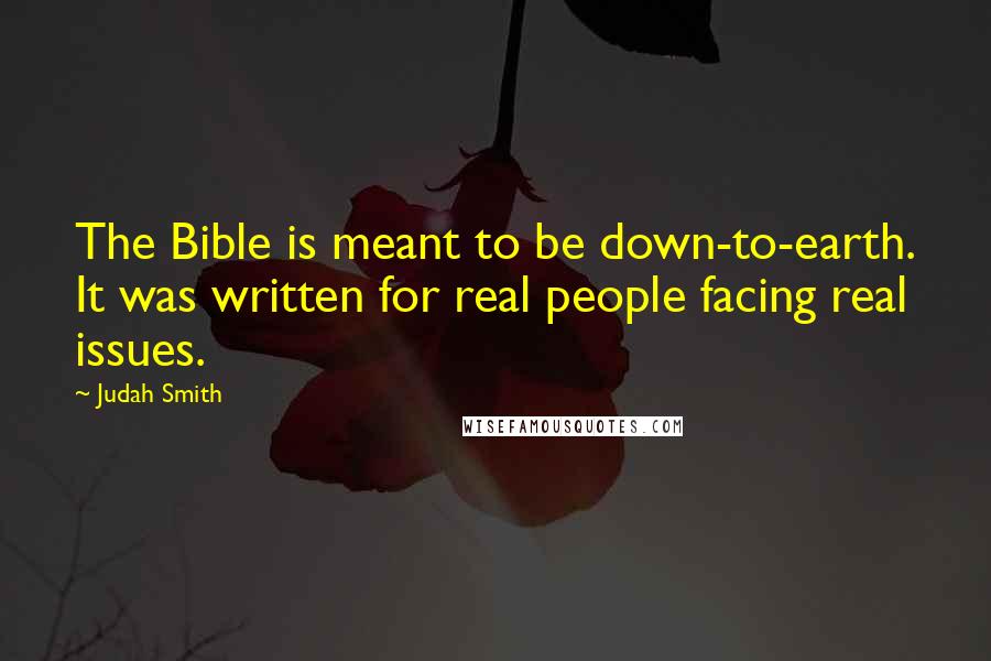 Judah Smith Quotes: The Bible is meant to be down-to-earth. It was written for real people facing real issues.