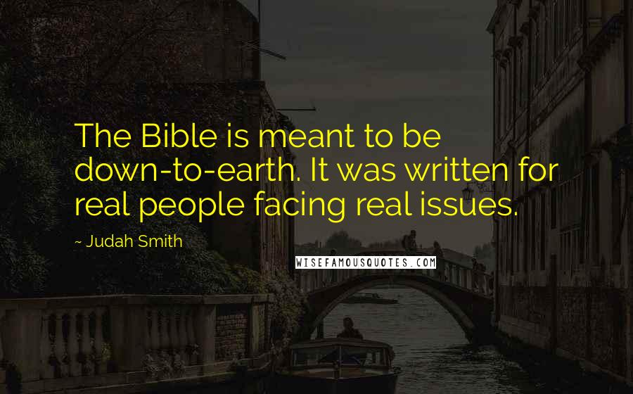 Judah Smith Quotes: The Bible is meant to be down-to-earth. It was written for real people facing real issues.