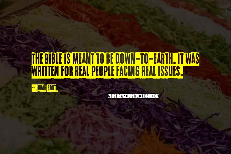 Judah Smith Quotes: The Bible is meant to be down-to-earth. It was written for real people facing real issues.