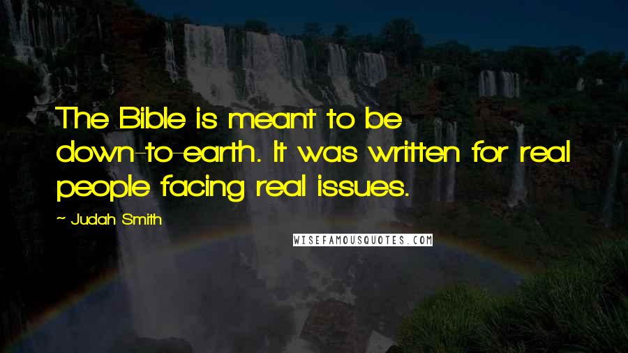 Judah Smith Quotes: The Bible is meant to be down-to-earth. It was written for real people facing real issues.