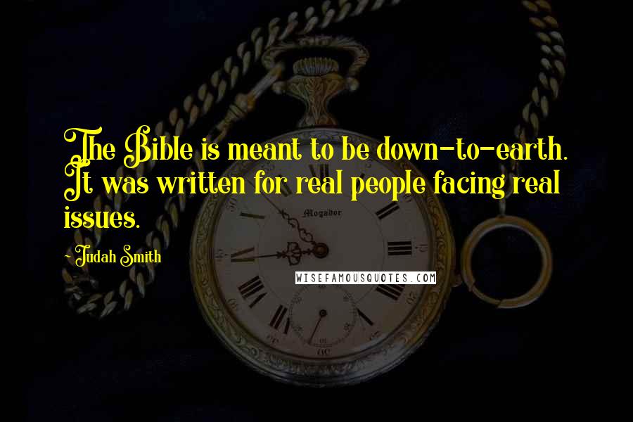 Judah Smith Quotes: The Bible is meant to be down-to-earth. It was written for real people facing real issues.