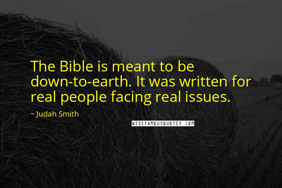 Judah Smith Quotes: The Bible is meant to be down-to-earth. It was written for real people facing real issues.