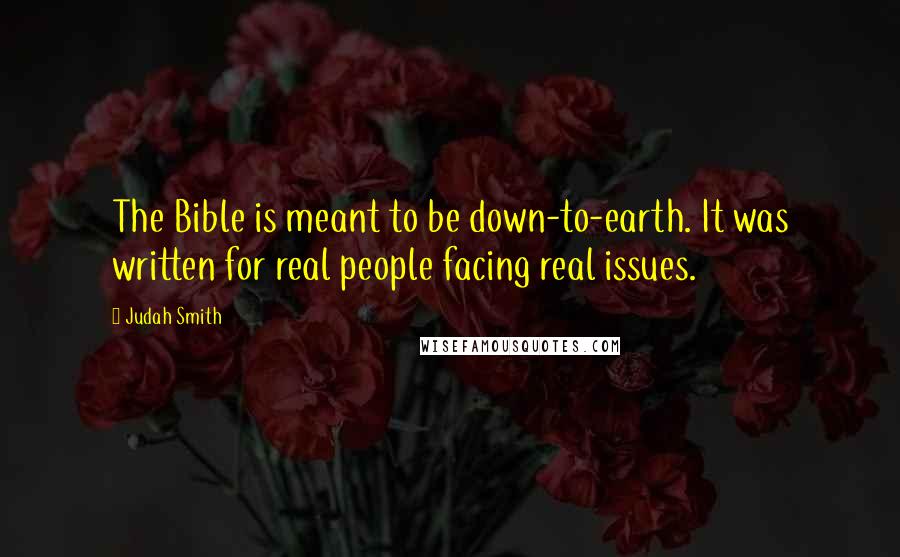 Judah Smith Quotes: The Bible is meant to be down-to-earth. It was written for real people facing real issues.