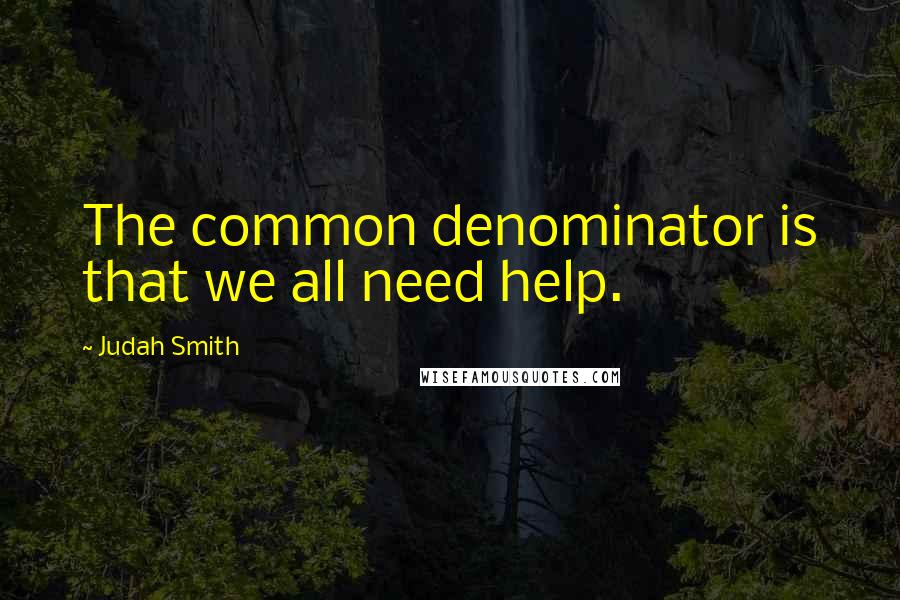 Judah Smith Quotes: The common denominator is that we all need help.