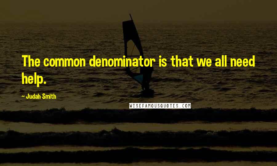 Judah Smith Quotes: The common denominator is that we all need help.