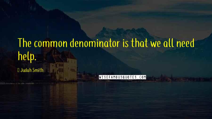 Judah Smith Quotes: The common denominator is that we all need help.