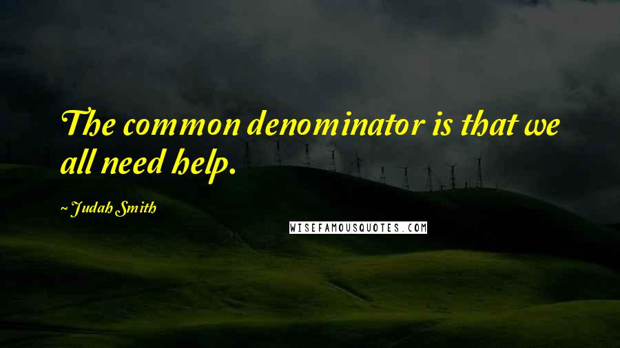 Judah Smith Quotes: The common denominator is that we all need help.