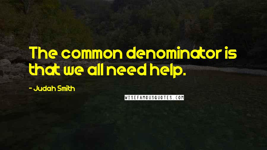 Judah Smith Quotes: The common denominator is that we all need help.