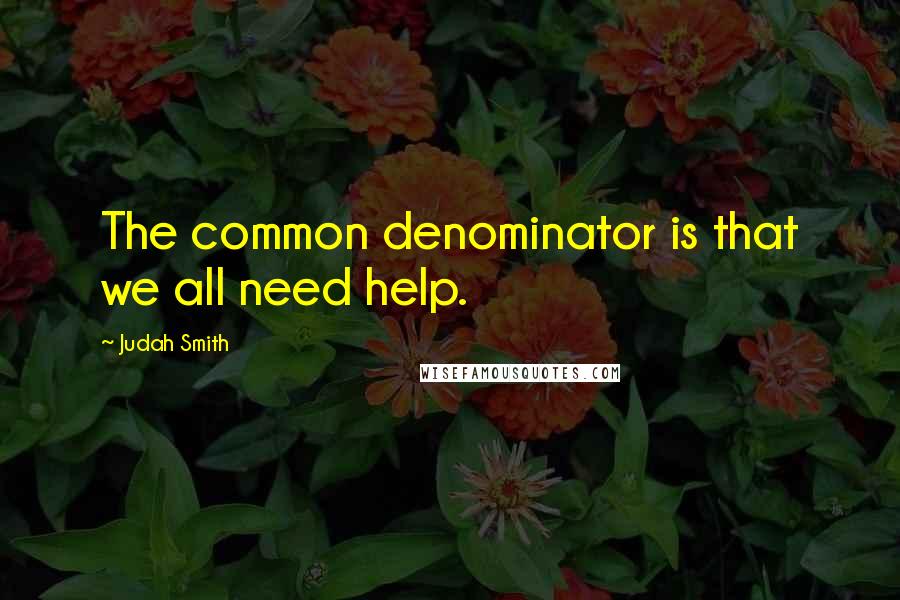 Judah Smith Quotes: The common denominator is that we all need help.