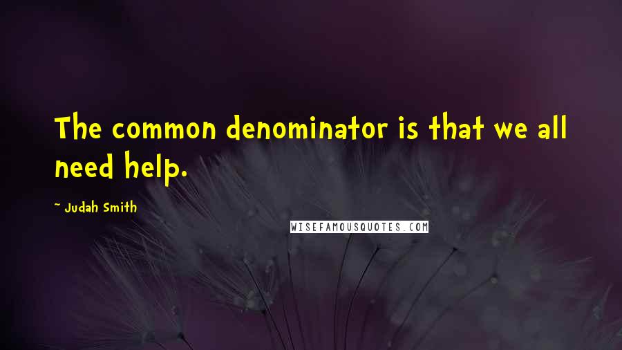 Judah Smith Quotes: The common denominator is that we all need help.