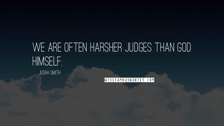 Judah Smith Quotes: We are often harsher judges than God himself.