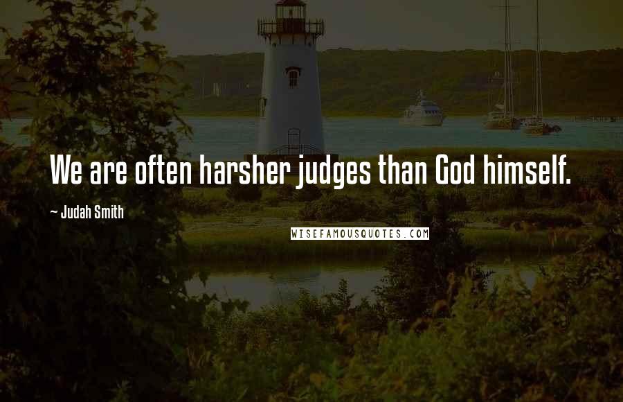 Judah Smith Quotes: We are often harsher judges than God himself.