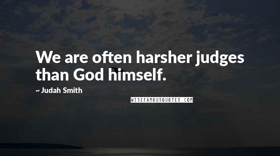 Judah Smith Quotes: We are often harsher judges than God himself.