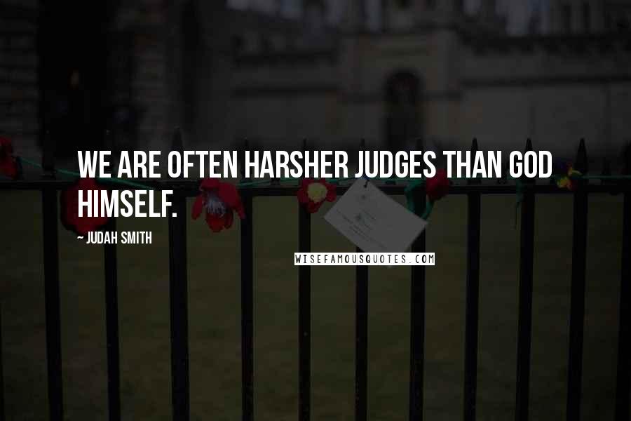 Judah Smith Quotes: We are often harsher judges than God himself.