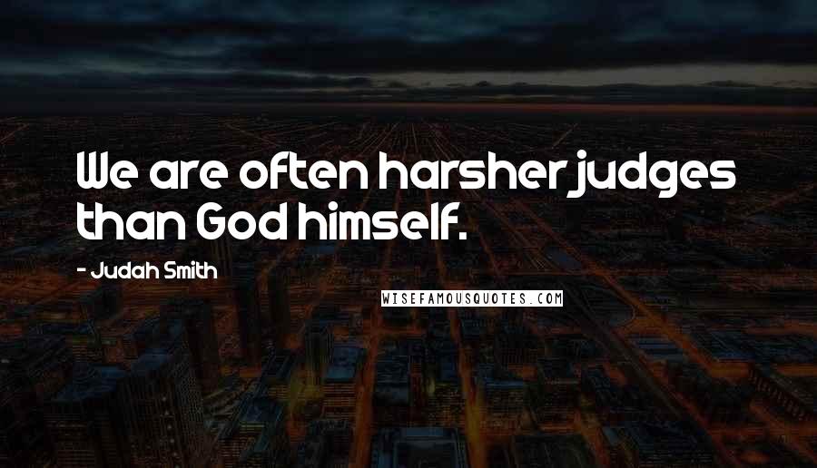 Judah Smith Quotes: We are often harsher judges than God himself.