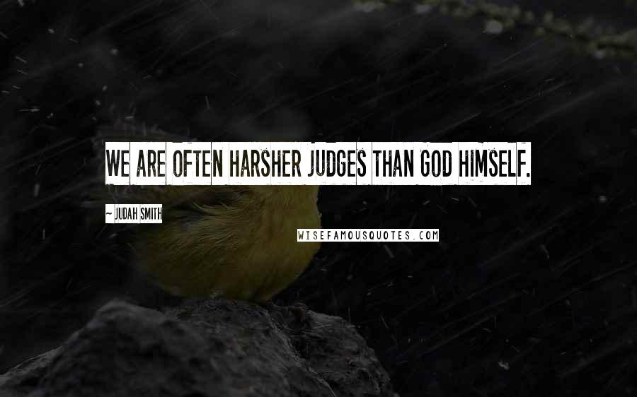 Judah Smith Quotes: We are often harsher judges than God himself.