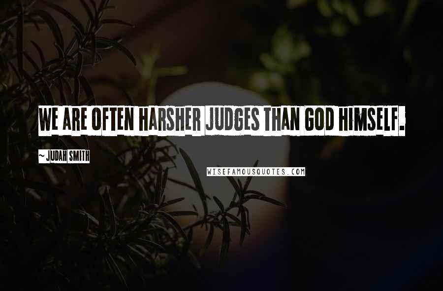 Judah Smith Quotes: We are often harsher judges than God himself.