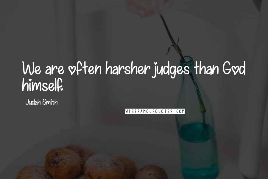 Judah Smith Quotes: We are often harsher judges than God himself.