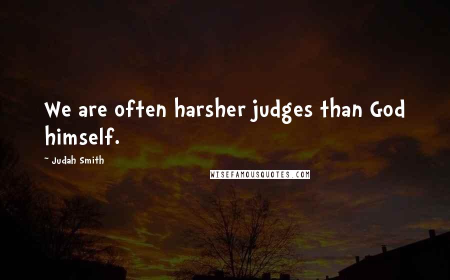 Judah Smith Quotes: We are often harsher judges than God himself.