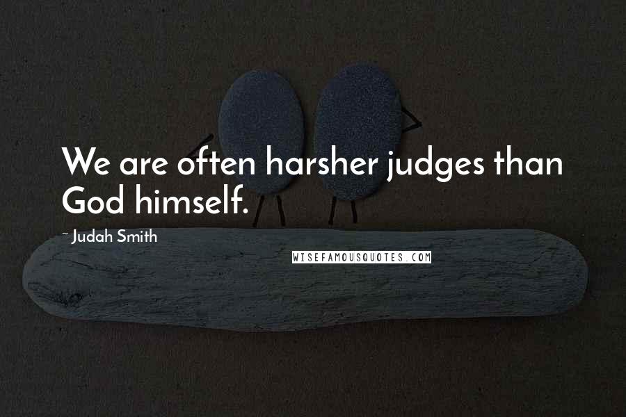 Judah Smith Quotes: We are often harsher judges than God himself.