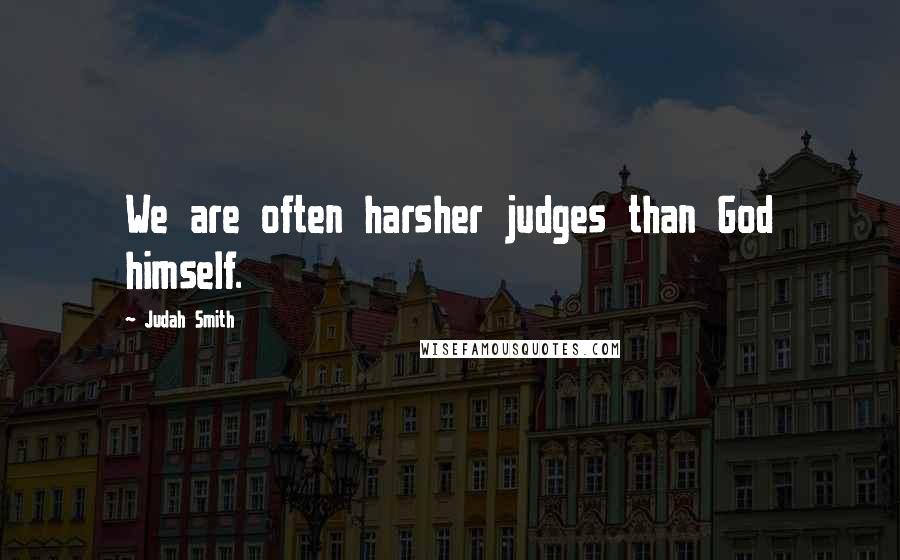 Judah Smith Quotes: We are often harsher judges than God himself.