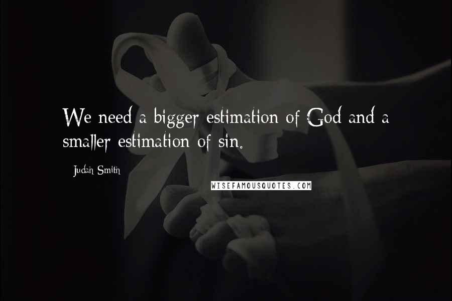 Judah Smith Quotes: We need a bigger estimation of God and a smaller estimation of sin.