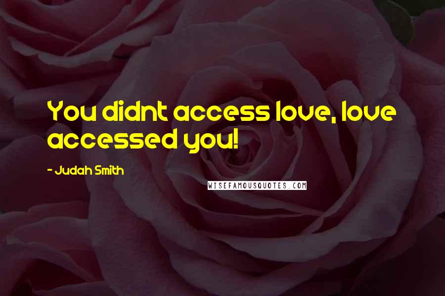Judah Smith Quotes: You didnt access love, love accessed you!