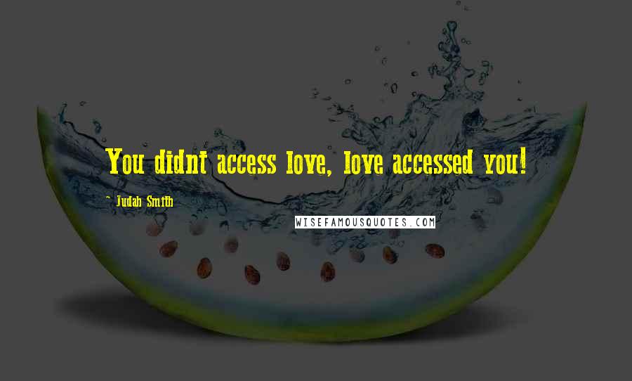 Judah Smith Quotes: You didnt access love, love accessed you!