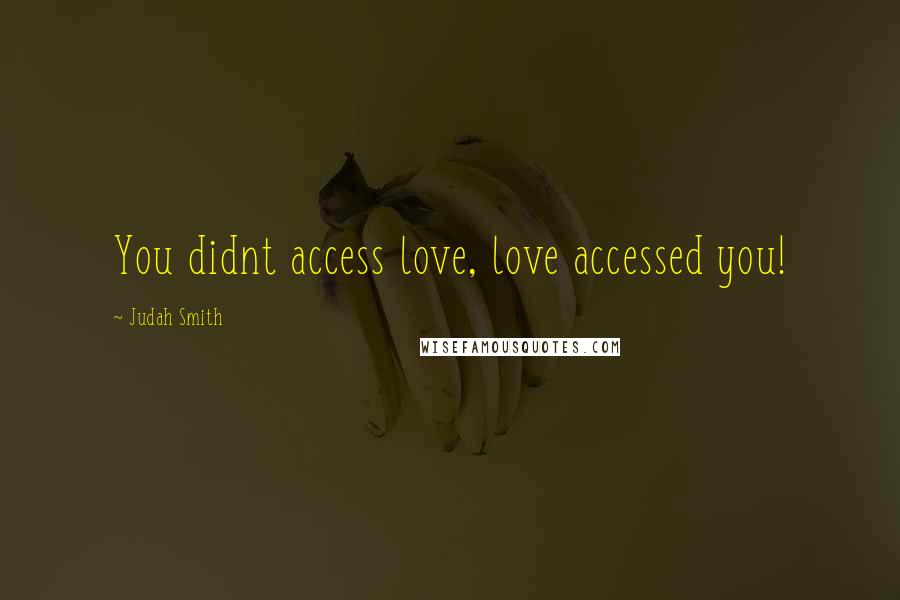 Judah Smith Quotes: You didnt access love, love accessed you!
