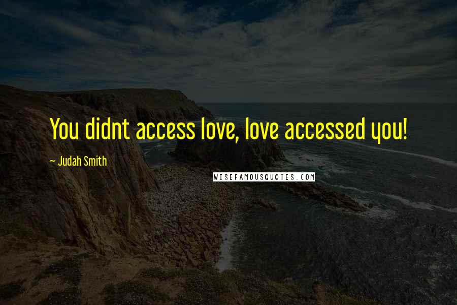 Judah Smith Quotes: You didnt access love, love accessed you!