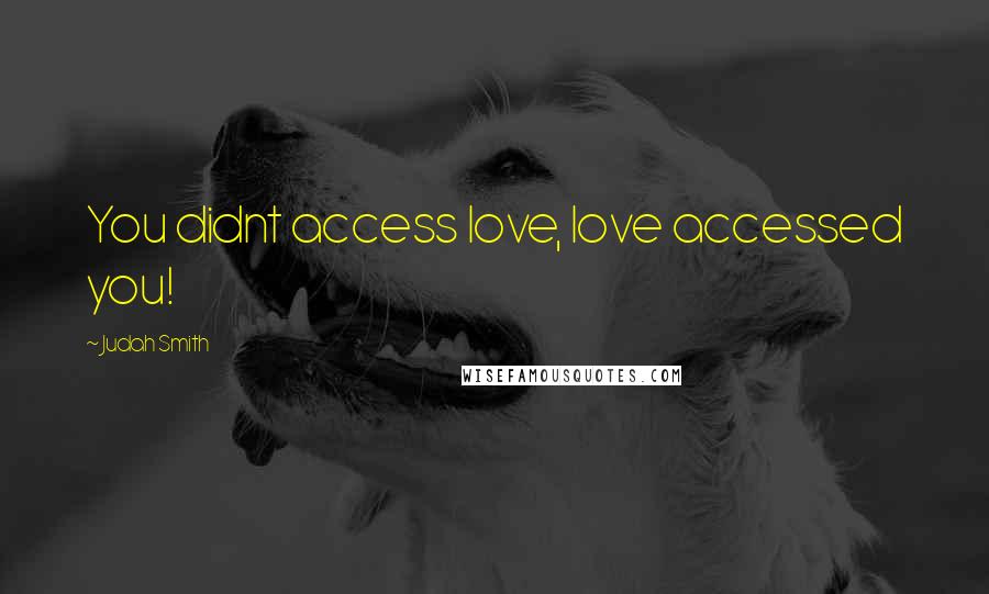 Judah Smith Quotes: You didnt access love, love accessed you!