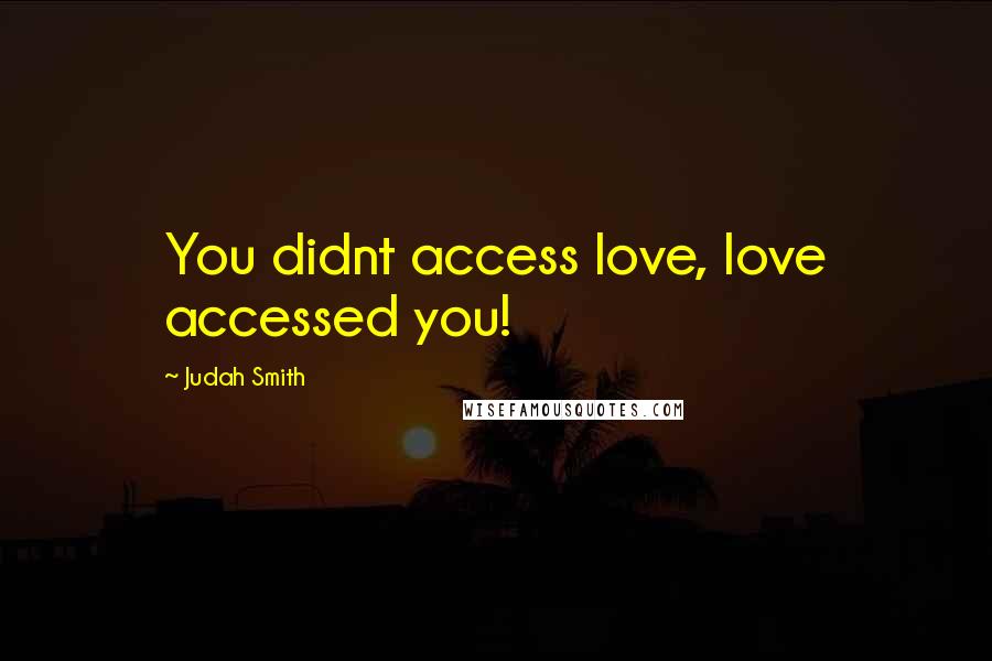 Judah Smith Quotes: You didnt access love, love accessed you!