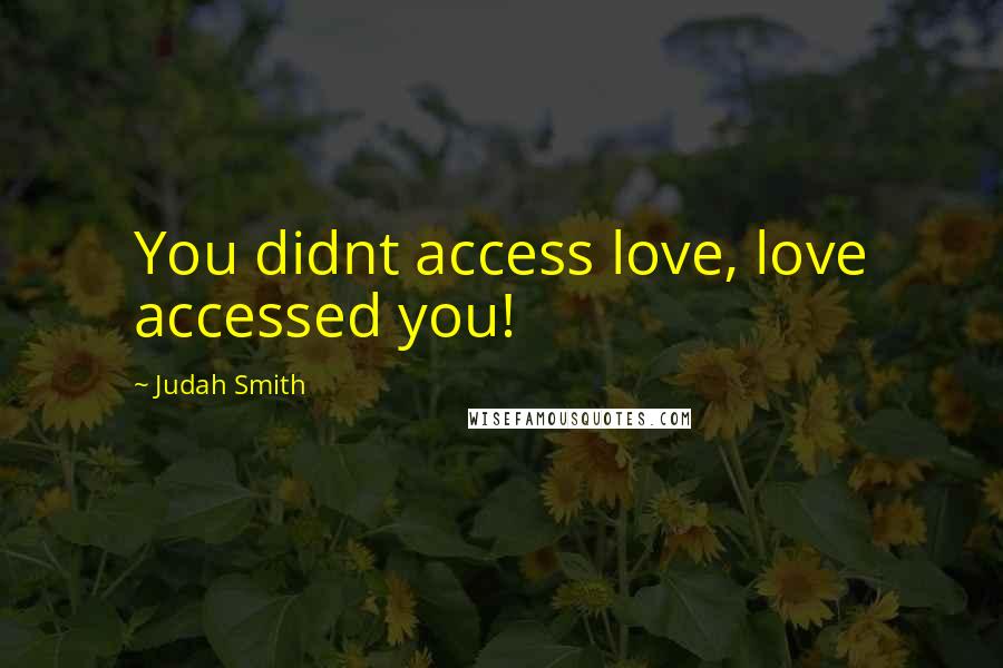 Judah Smith Quotes: You didnt access love, love accessed you!