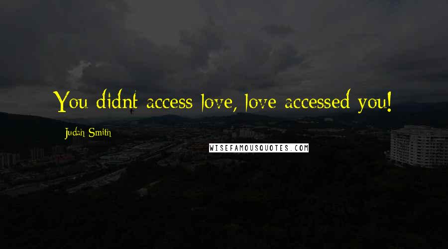 Judah Smith Quotes: You didnt access love, love accessed you!