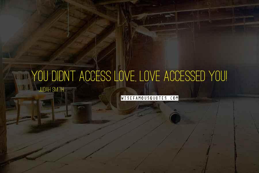 Judah Smith Quotes: You didnt access love, love accessed you!
