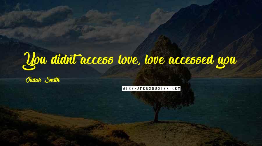 Judah Smith Quotes: You didnt access love, love accessed you!