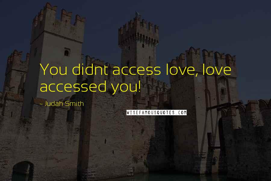 Judah Smith Quotes: You didnt access love, love accessed you!