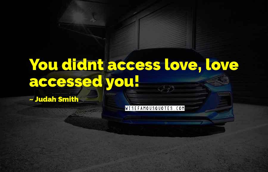 Judah Smith Quotes: You didnt access love, love accessed you!